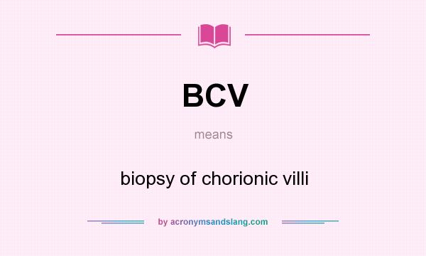 What does BCV mean? It stands for biopsy of chorionic villi