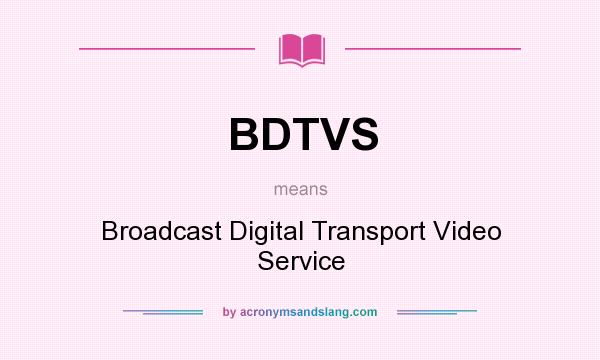 What does BDTVS mean? It stands for Broadcast Digital Transport Video Service