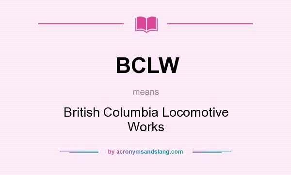 What does BCLW mean? It stands for British Columbia Locomotive Works