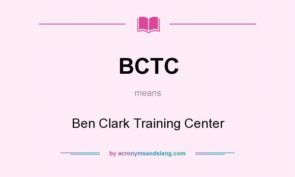 What does BCTC mean? It stands for Ben Clark Training Center