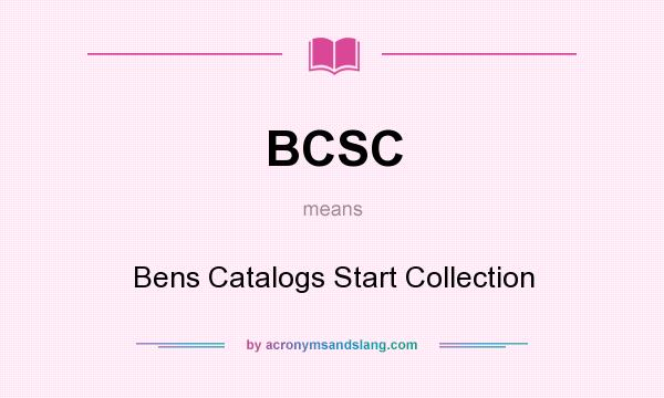 What does BCSC mean? It stands for Bens Catalogs Start Collection