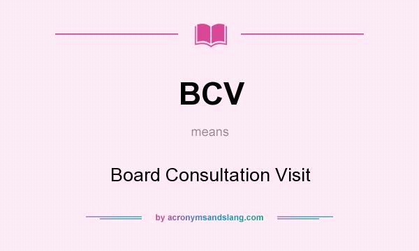 What does BCV mean? It stands for Board Consultation Visit