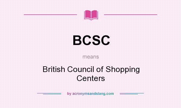What does BCSC mean? It stands for British Council of Shopping Centers