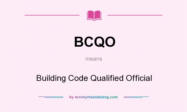 What does BCQO mean? It stands for Building Code Qualified Official