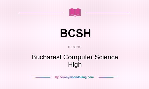 What does BCSH mean? It stands for Bucharest Computer Science High