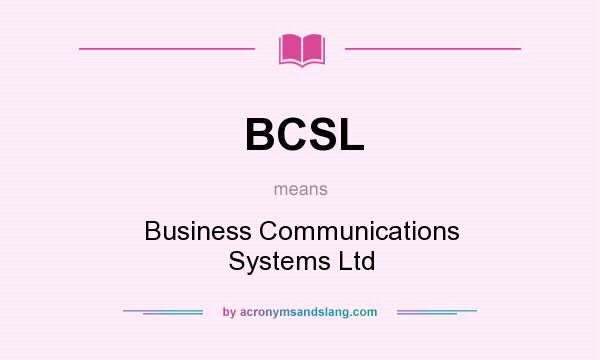 What does BCSL mean? It stands for Business Communications Systems Ltd