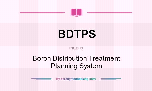 What does BDTPS mean? It stands for Boron Distribution Treatment Planning System
