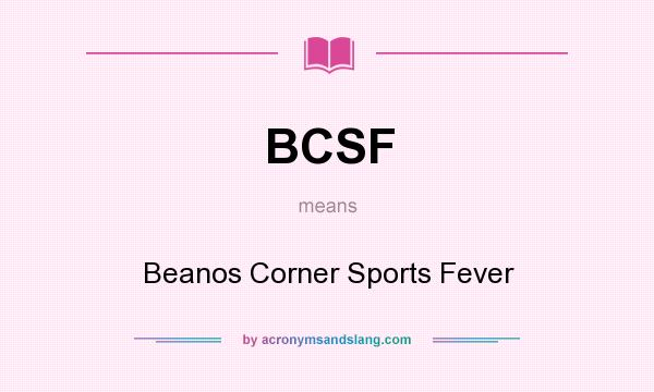 What does BCSF mean? It stands for Beanos Corner Sports Fever
