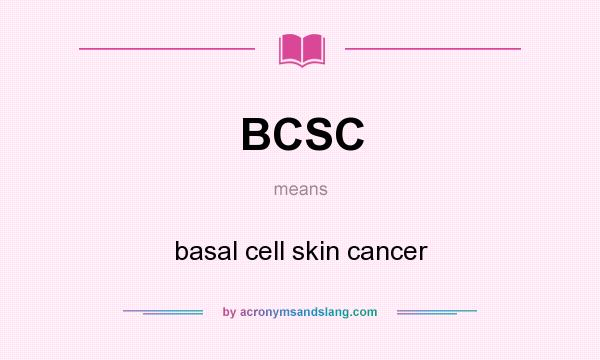 What does BCSC mean? It stands for basal cell skin cancer