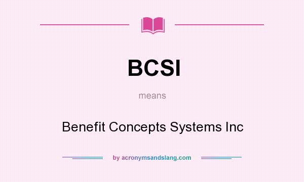 What does BCSI mean? It stands for Benefit Concepts Systems Inc