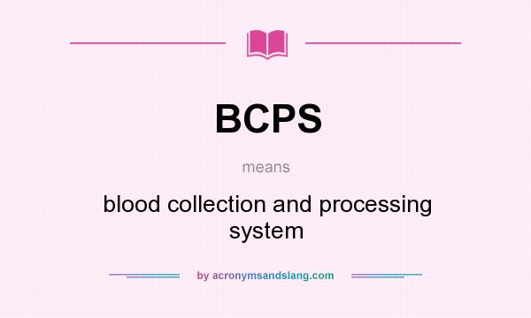 What does BCPS mean? It stands for blood collection and processing system