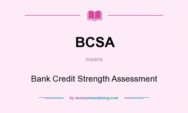 What does BCSA mean? It stands for Bank Credit Strength Assessment
