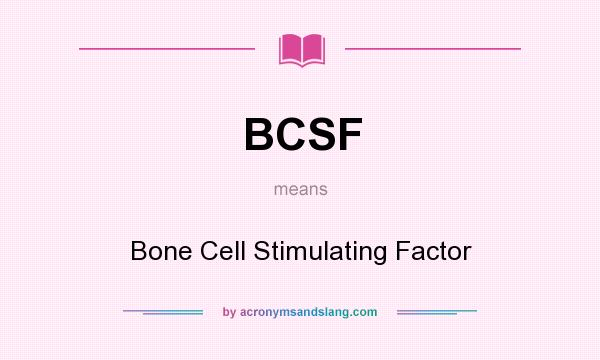 What does BCSF mean? It stands for Bone Cell Stimulating Factor