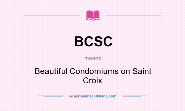 What does BCSC mean? It stands for Beautiful Condomiums on Saint Croix