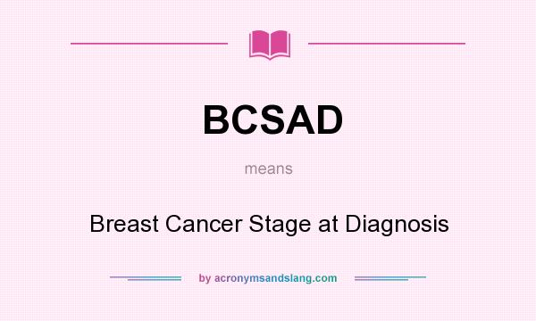 What does BCSAD mean? It stands for Breast Cancer Stage at Diagnosis