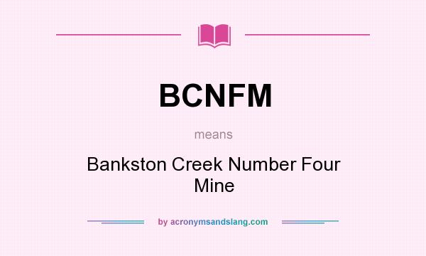 What does BCNFM mean? It stands for Bankston Creek Number Four Mine