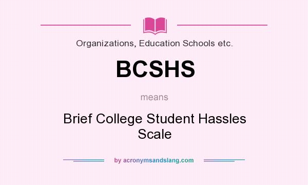 What does BCSHS mean? It stands for Brief College Student Hassles Scale