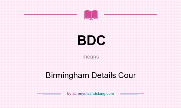 What does BDC mean? It stands for Birmingham Details Cour