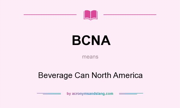 What does BCNA mean? It stands for Beverage Can North America