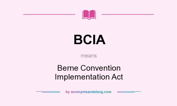 What does BCIA mean? It stands for Berne Convention Implementation Act