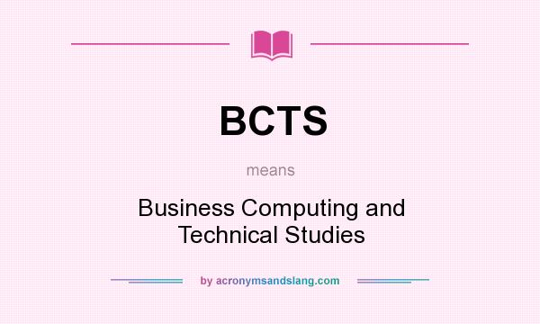 What does BCTS mean? It stands for Business Computing and Technical Studies