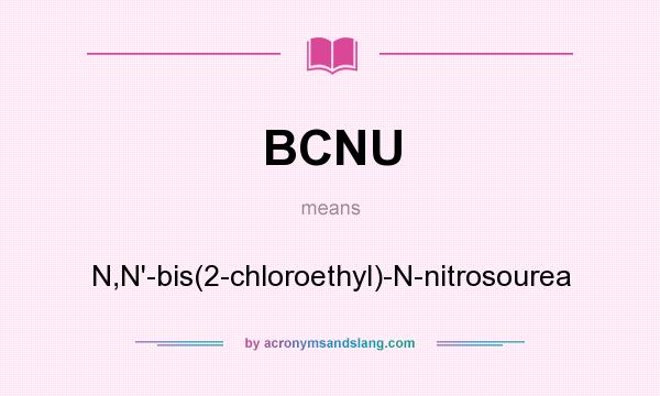 What does BCNU mean? It stands for N,N`-bis(2-chloroethyl)-N-nitrosourea