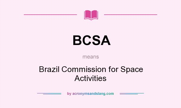What does BCSA mean? It stands for Brazil Commission for Space Activities