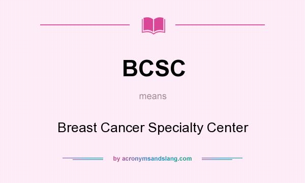 What does BCSC mean? It stands for Breast Cancer Specialty Center