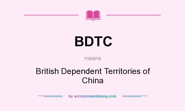 What does BDTC mean? It stands for British Dependent Territories of China