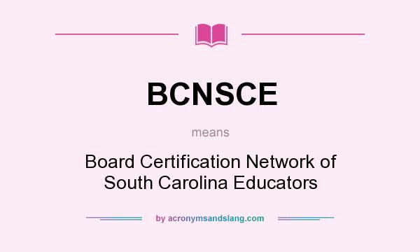 What does BCNSCE mean? It stands for Board Certification Network of South Carolina Educators