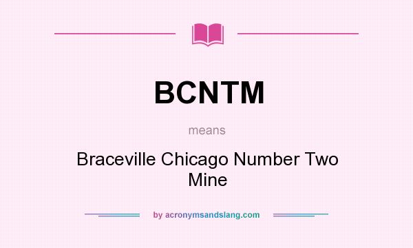 What does BCNTM mean? It stands for Braceville Chicago Number Two Mine