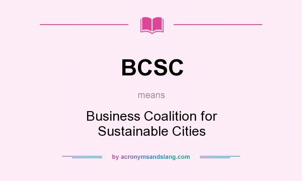 What does BCSC mean? It stands for Business Coalition for Sustainable Cities