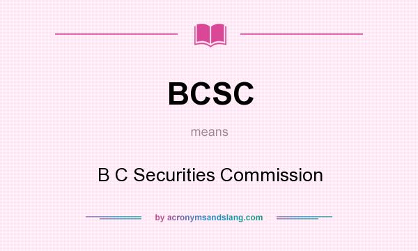 What does BCSC mean? It stands for B C Securities Commission