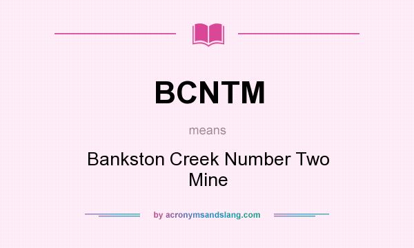 What does BCNTM mean? It stands for Bankston Creek Number Two Mine