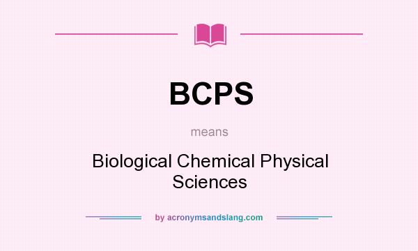 What does BCPS mean? It stands for Biological Chemical Physical Sciences
