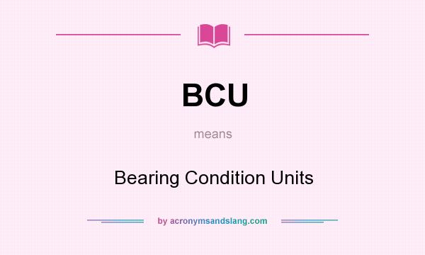 What does BCU mean? It stands for Bearing Condition Units