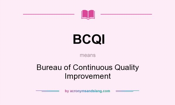 What does BCQI mean? It stands for Bureau of Continuous Quality Improvement