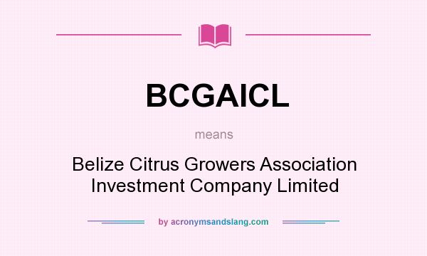 What does BCGAICL mean? It stands for Belize Citrus Growers Association Investment Company Limited