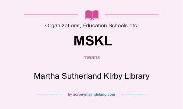 What does MSKL mean? It stands for Martha Sutherland Kirby Library