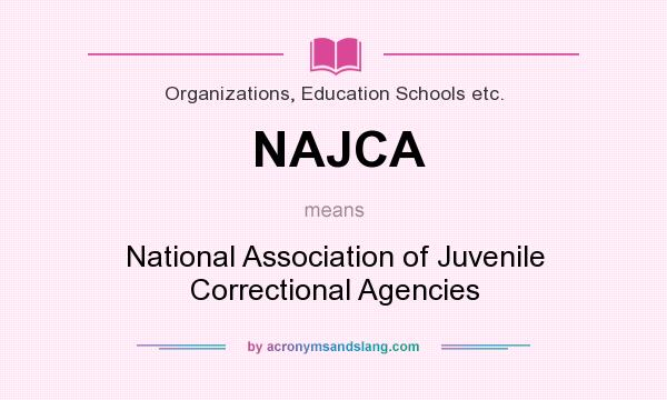 What does NAJCA mean? It stands for National Association of Juvenile Correctional Agencies