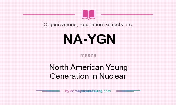 What does NA-YGN mean? It stands for North American Young Generation in Nuclear