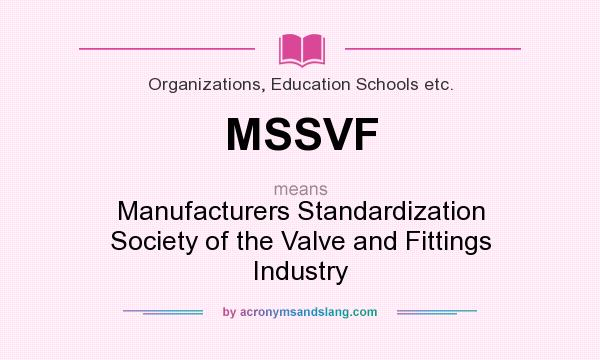 What does MSSVF mean? It stands for Manufacturers Standardization Society of the Valve and Fittings Industry