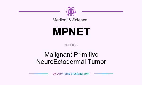 What does MPNET mean? It stands for Malignant Primitive NeuroEctodermal Tumor