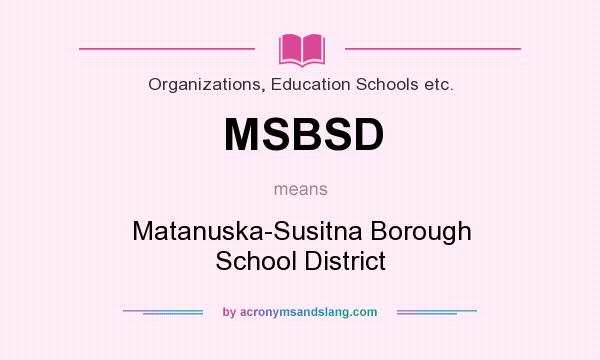 What does MSBSD mean? It stands for Matanuska-Susitna Borough School District