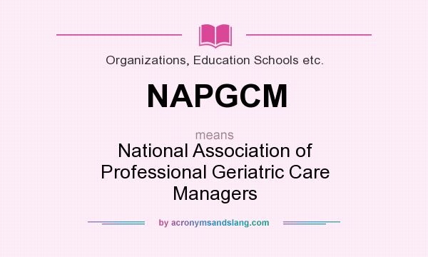 What does NAPGCM mean? It stands for National Association of Professional Geriatric Care Managers