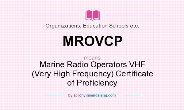 What does MROVCP mean? It stands for Marine Radio Operators VHF (Very High Frequency) Certificate of Proficiency