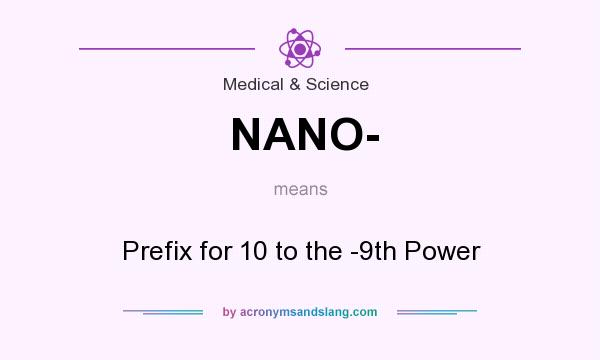 What does NANO- mean? It stands for Prefix for 10 to the -9th Power