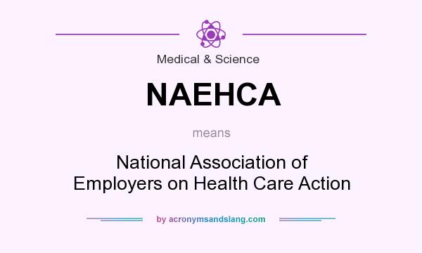 What does NAEHCA mean? It stands for National Association of Employers on Health Care Action