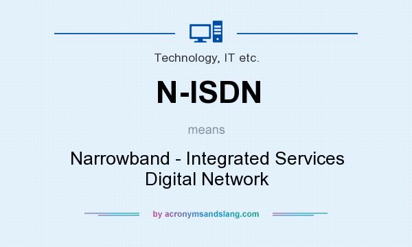 What does N-ISDN mean? It stands for Narrowband - Integrated Services Digital Network