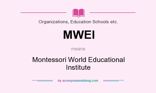 What does MWEI mean? It stands for Montessori World Educational Institute